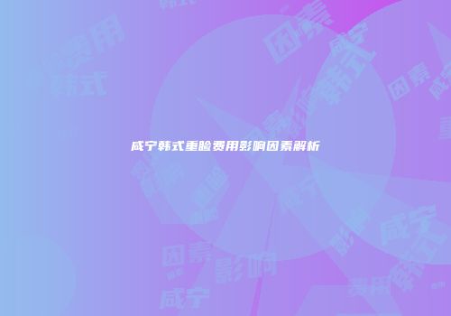 咸宁韩式重睑费用影响因素解析