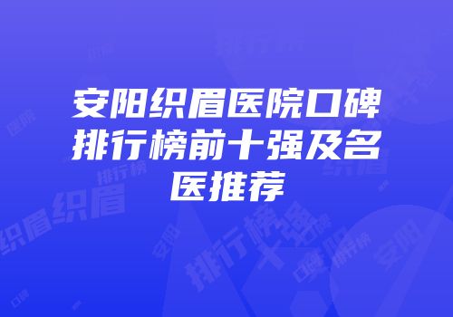 安阳织眉医院口碑排行榜前十强及名医推荐