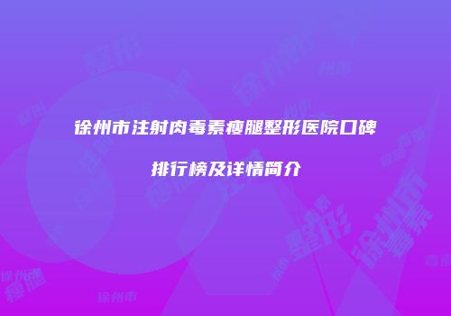 徐州市注射肉毒素瘦腿整形医院口碑排行榜及详情简介