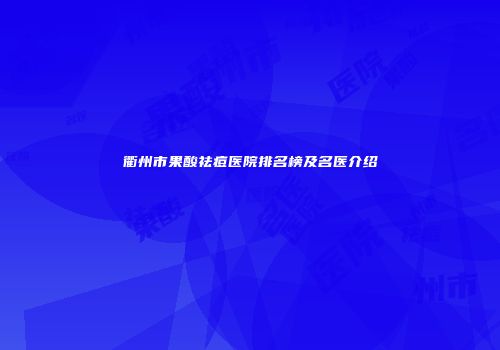 衢州市果酸祛痘医院排名榜及名医介绍