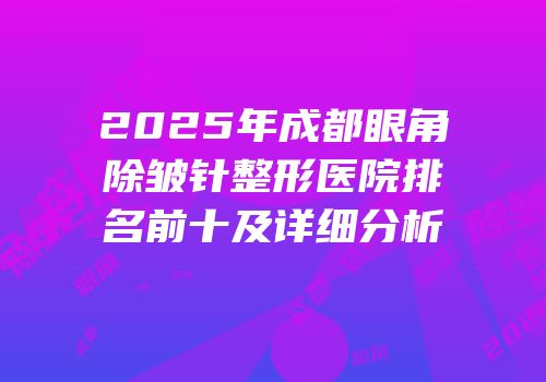 2025年成都眼角除皱针整形医院排名前十及详细分析