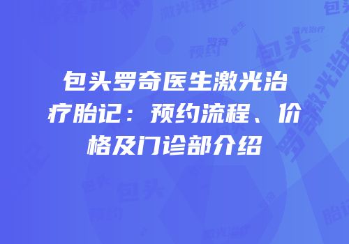包头罗奇医生激光治疗胎记：预约流程、价格及门诊部介绍