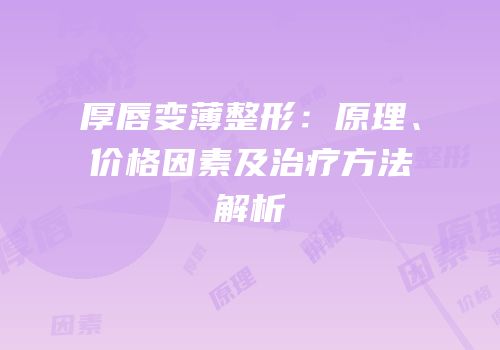 厚唇变薄整形：原理、价格因素及治疗方法解析