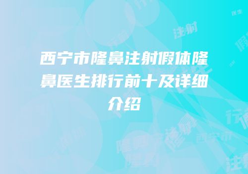 西宁市隆鼻注射假体隆鼻医生排行前十及详细介绍