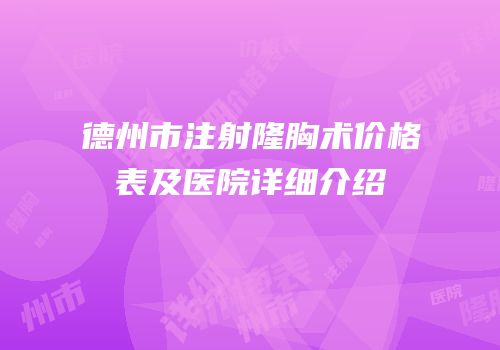 德州市注射隆胸术价格表及医院详细介绍