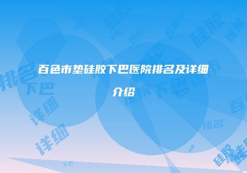百色市垫硅胶下巴医院排名及详细介绍