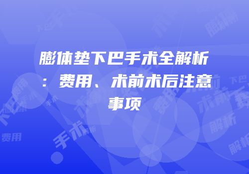 膨体垫下巴手术全解析：费用、术前术后注意事项