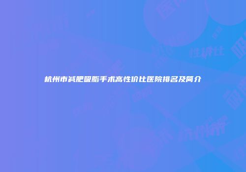杭州市减肥吸脂手术高性价比医院排名及简介