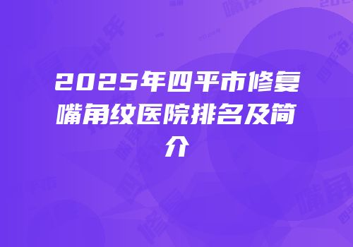 2025年四平市修复嘴角纹医院排名及简介