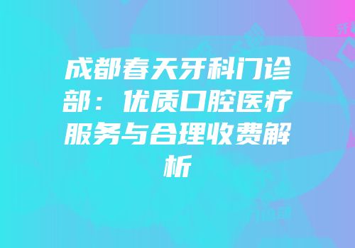 成都春天牙科门诊部：优质口腔医疗服务与合理收费解析