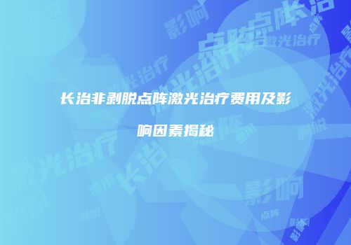 长治非剥脱点阵激光治疗费用及影响因素揭秘