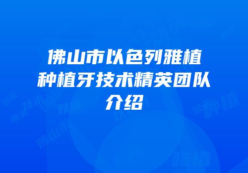 佛山市以色列雅植种植牙技术精英团队介绍