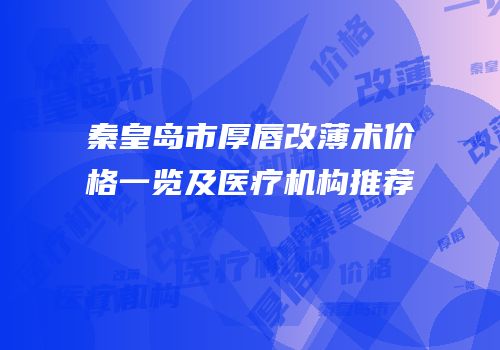 秦皇岛市厚唇改薄术价格一览及医疗机构推荐
