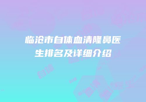 临沧市自体血清隆鼻医生排名及详细介绍