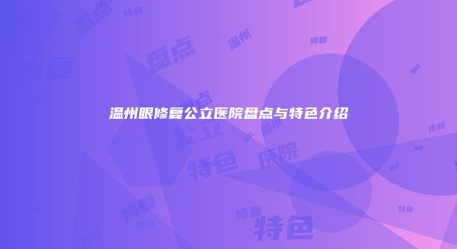 温州眼修复公立医院盘点与特色介绍