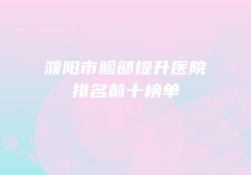 濮阳市脸部提升医院排名前十榜单