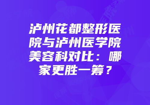 泸州花都整形医院与泸州医学院美容科对比：哪家更胜一筹？
