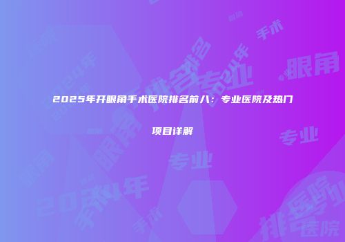 2025年开眼角手术医院排名前八：专业医院及热门项目详解