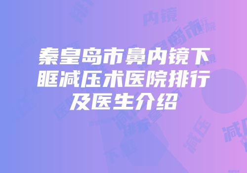秦皇岛市鼻内镜下眶减压术医院排行及医生介绍
