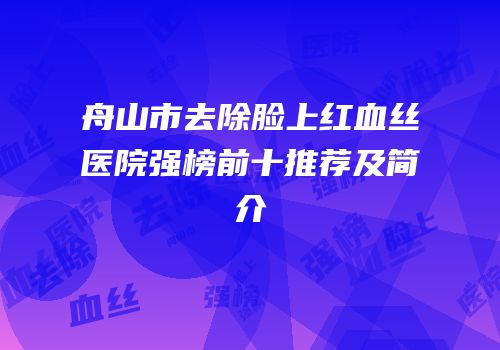舟山市去除脸上红血丝医院强榜前十推荐及简介