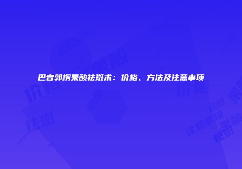 巴音郭楞果酸祛斑术：价格、方法及注意事项