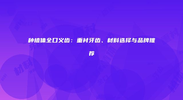 种植体全口义齿：重衬牙齿、材料选择与品牌推荐