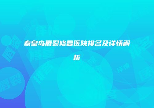 秦皇岛唇裂修复医院排名及详情解析