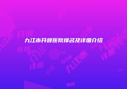 九江市开颌医院排名及详细介绍