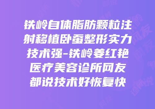 铁岭自体脂肪颗粒注射移植卧蚕整形实力技术强-铁岭姜红艳医疗美容诊所网友都说技术好恢复快