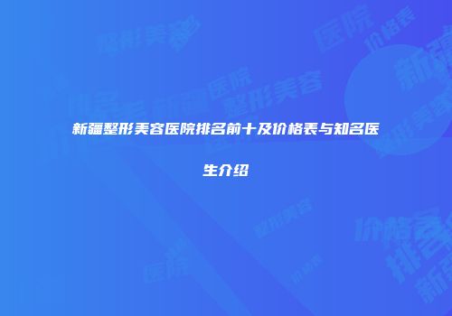 新疆整形美容医院排名前十及价格表与知名医生介绍