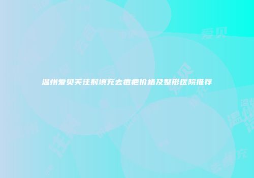 温州爱贝芙注射填充去痘疤价格及整形医院推荐