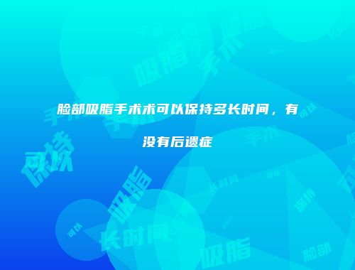 脸部吸脂手术术可以保持多长时间，有没有后遗症