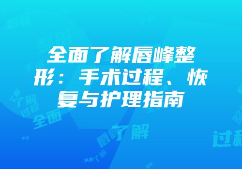 全面了解唇峰整形：手术过程、恢复与护理指南