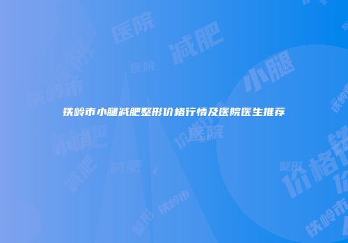 铁岭市小腿减肥整形价格行情及医院医生推荐