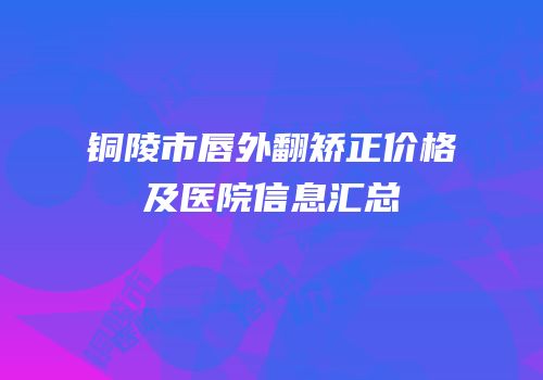 铜陵市唇外翻矫正价格及医院信息汇总