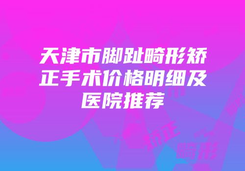 天津市脚趾畸形矫正手术价格明细及医院推荐