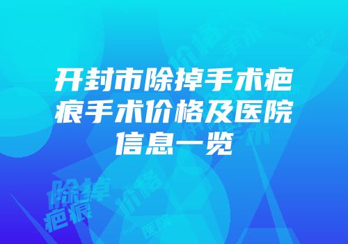 开封市除掉手术疤痕手术价格及医院信息一览