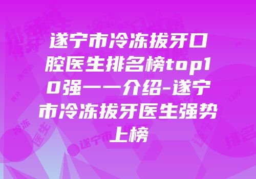 遂宁市冷冻拔牙口腔医生排名榜top10强一一介绍-遂宁市冷冻拔牙医生强势上榜