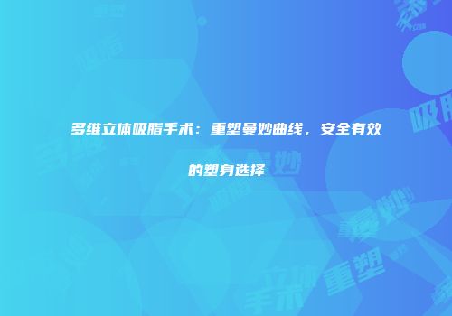 多维立体吸脂手术：重塑曼妙曲线，安全有效的塑身选择