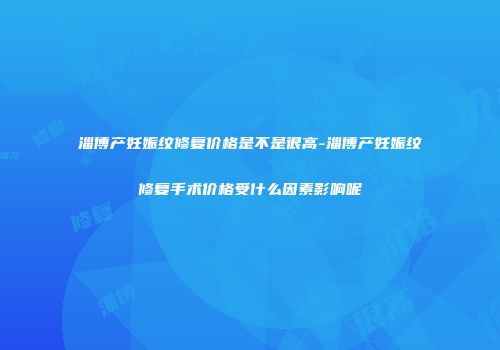 淄博产妊娠纹修复价格是不是很高-淄博产妊娠纹修复手术价格受什么因素影响呢