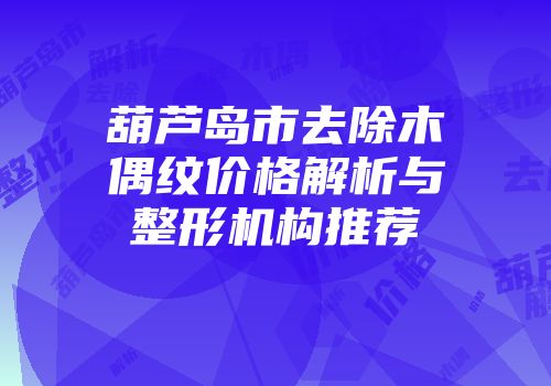 葫芦岛市去除木偶纹价格解析与整形机构推荐