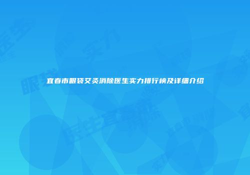 宜春市眼袋艾灸消除医生实力排行榜及详细介绍