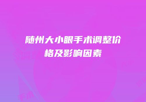 随州大小眼手术调整价格及影响因素