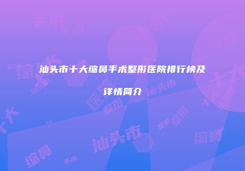 汕头市十大缩鼻手术整形医院排行榜及详情简介