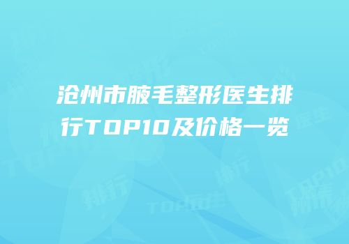 沧州市腋毛整形医生排行TOP10及价格一览