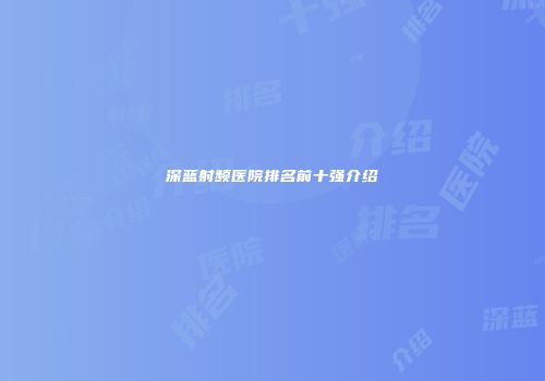深蓝射频医院排名前十强介绍