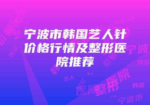 宁波市韩国艺人针价格行情及整形医院推荐