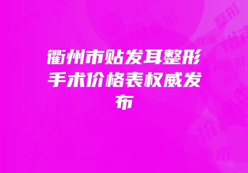 衢州市贴发耳整形手术价格表权威发布
