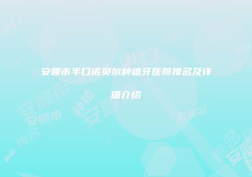 安顺市半口诺贝尔种植牙医院排名及详细介绍