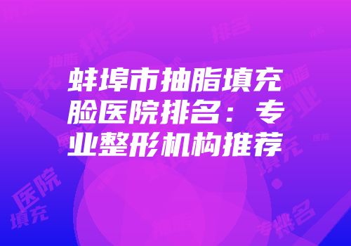 蚌埠市抽脂填充脸医院排名：专业整形机构推荐